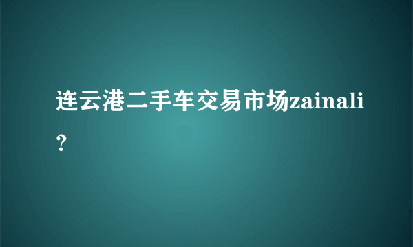 连云港二手车交易市场zainali？