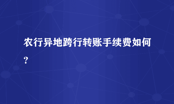 农行异地跨行转账手续费如何？