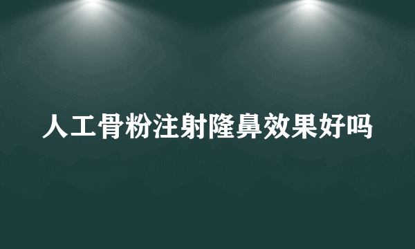 人工骨粉注射隆鼻效果好吗