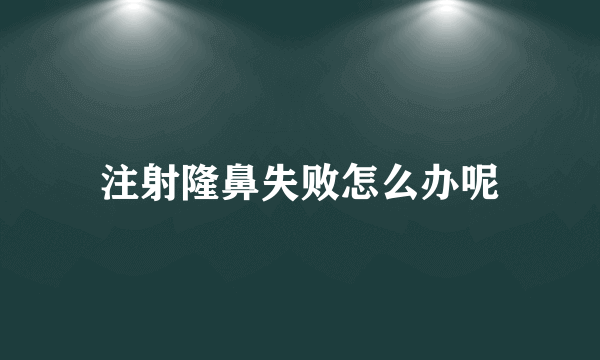 注射隆鼻失败怎么办呢