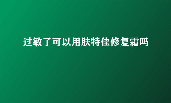 过敏了可以用肤特佳修复霜吗