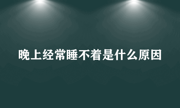 晚上经常睡不着是什么原因