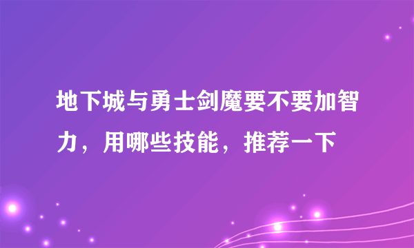 地下城与勇士剑魔要不要加智力，用哪些技能，推荐一下