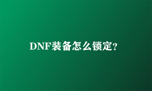 DNF装备怎么锁定？