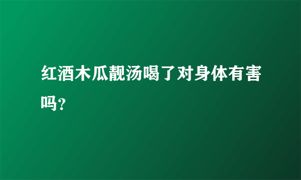 红酒木瓜靓汤喝了对身体有害吗？