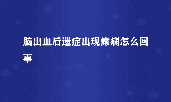 脑出血后遗症出现癫痫怎么回事