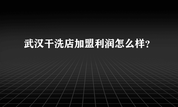 武汉干洗店加盟利润怎么样？