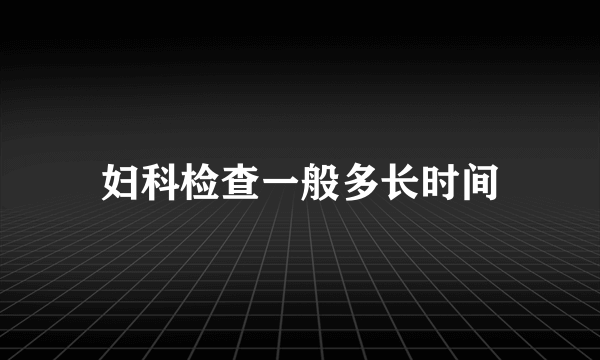 妇科检查一般多长时间