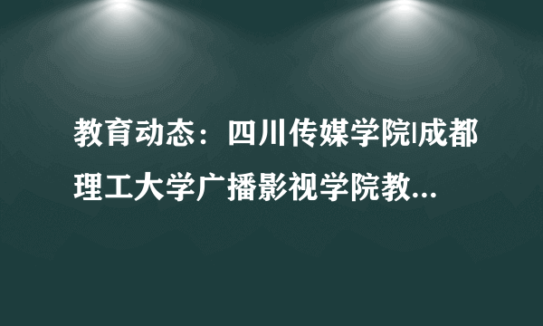 教育动态：四川传媒学院|成都理工大学广播影视学院教务管理系统入口