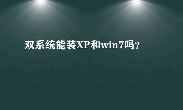 双系统能装XP和win7吗？