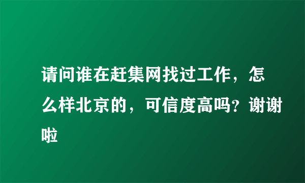 请问谁在赶集网找过工作，怎么样北京的，可信度高吗？谢谢啦