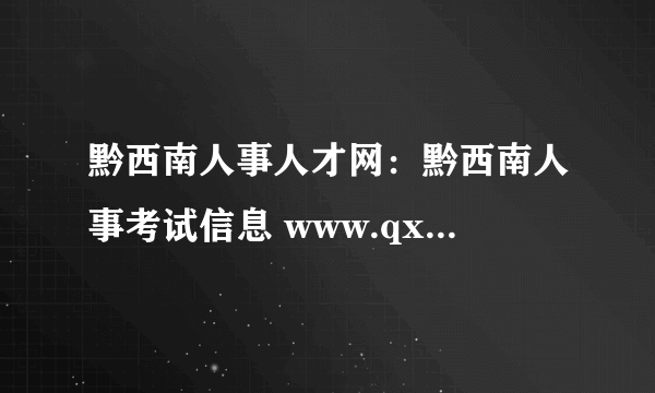 黔西南人事人才网：黔西南人事考试信息 www.qxnrsj.gov.cn