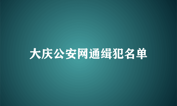 大庆公安网通缉犯名单