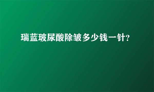 瑞蓝玻尿酸除皱多少钱一针？