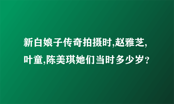 新白娘子传奇拍摄时,赵雅芝,叶童,陈美琪她们当时多少岁？