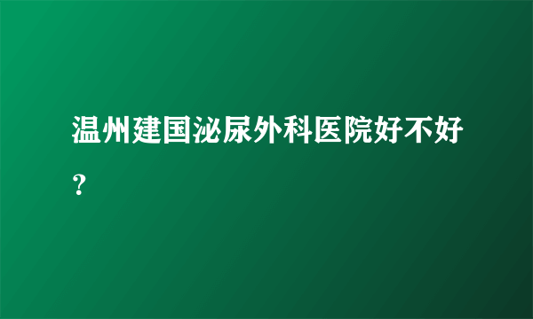 温州建国泌尿外科医院好不好？