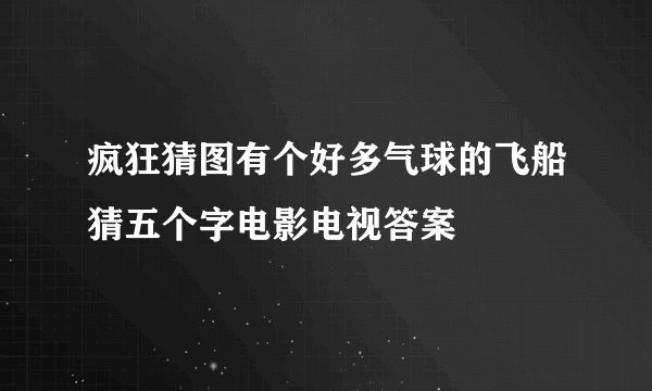 疯狂猜图有个好多气球的飞船猜五个字电影电视答案