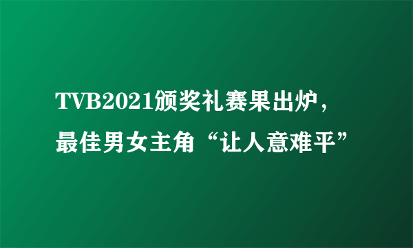 TVB2021颁奖礼赛果出炉，最佳男女主角“让人意难平”