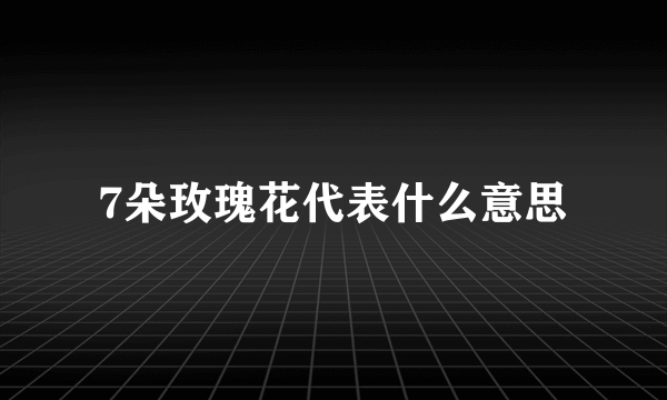 7朵玫瑰花代表什么意思