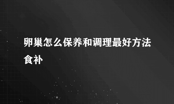 卵巢怎么保养和调理最好方法食补