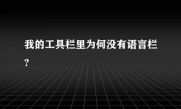 我的工具栏里为何没有语言栏?