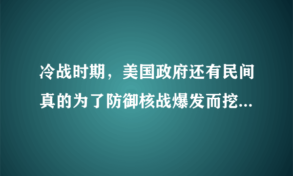 冷战时期，美国政府还有民间真的为了防御核战爆发而挖了地下避难所么？