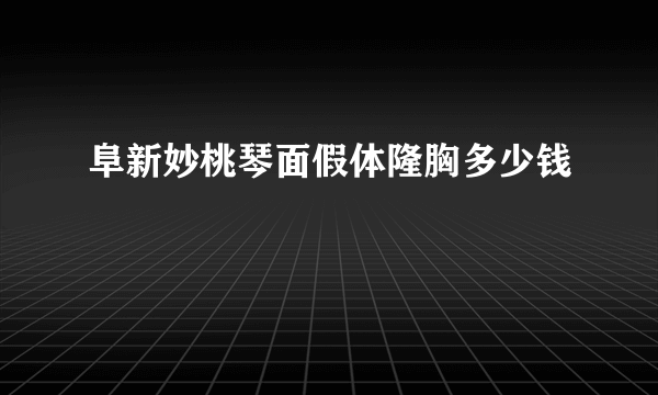 阜新妙桃琴面假体隆胸多少钱