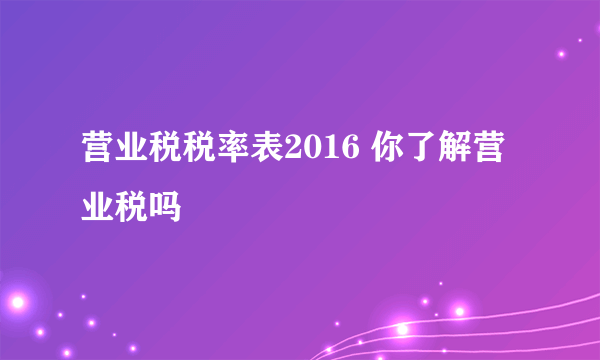 营业税税率表2016 你了解营业税吗