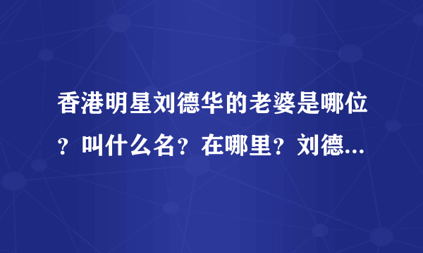 香港明星刘德华的老婆是哪位？叫什么名？在哪里？刘德华有小孩吗？