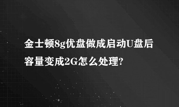 金士顿8g优盘做成启动U盘后容量变成2G怎么处理?