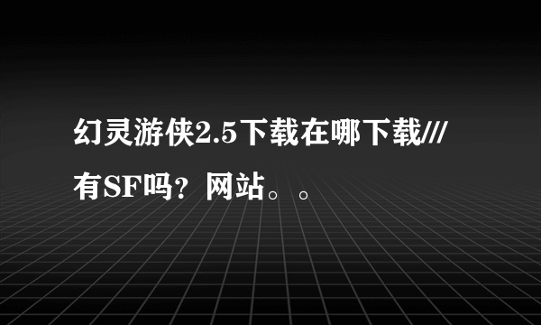 幻灵游侠2.5下载在哪下载///有SF吗？网站。。