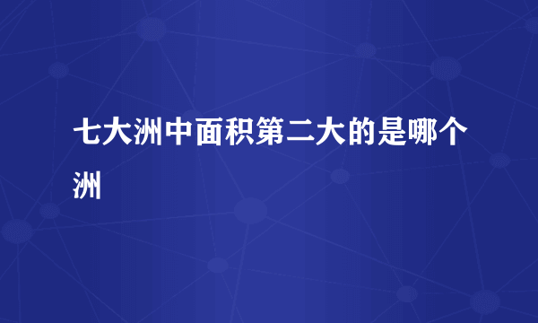 七大洲中面积第二大的是哪个洲