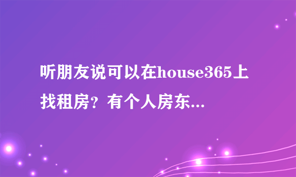 听朋友说可以在house365上找租房？有个人房东发布的吗？