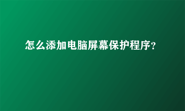 怎么添加电脑屏幕保护程序？