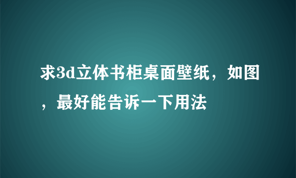 求3d立体书柜桌面壁纸，如图，最好能告诉一下用法