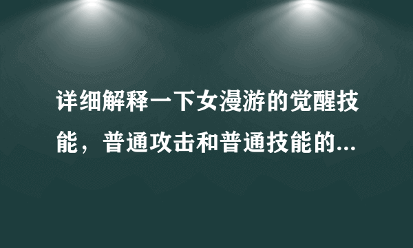 详细解释一下女漫游的觉醒技能，普通攻击和普通技能的攻击形式