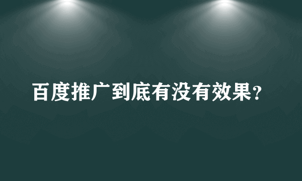 百度推广到底有没有效果？