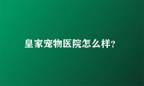 皇家宠物医院怎么样？