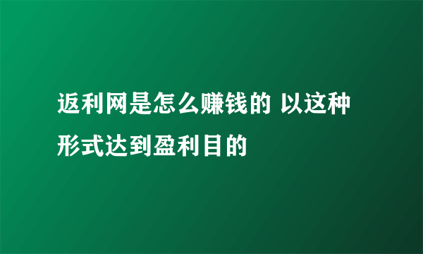 返利网是怎么赚钱的 以这种形式达到盈利目的