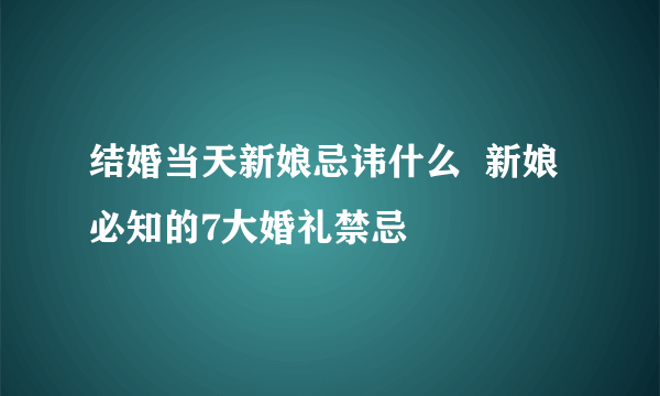 结婚当天新娘忌讳什么  新娘必知的7大婚礼禁忌