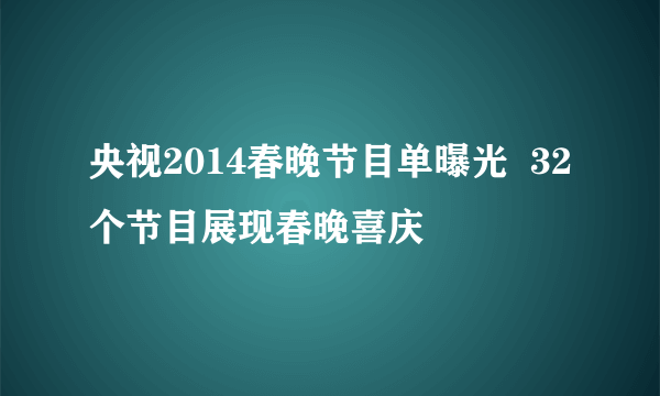 央视2014春晚节目单曝光  32个节目展现春晚喜庆