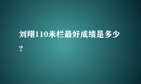 刘翔110米栏最好成绩是多少？