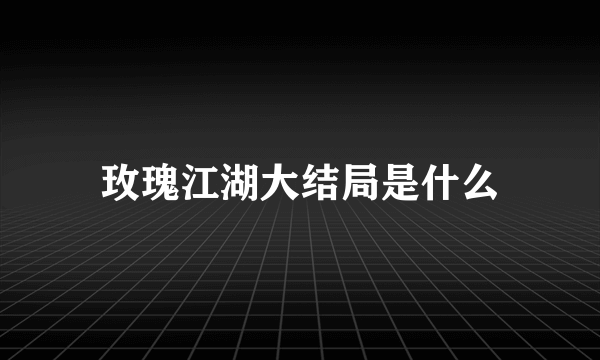 玫瑰江湖大结局是什么