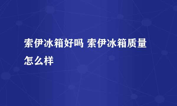 索伊冰箱好吗 索伊冰箱质量怎么样