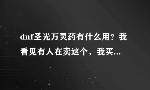 dnf圣光万灵药有什么用？我看见有人在卖这个，我买吗？ 现在这个东西还有用吗？