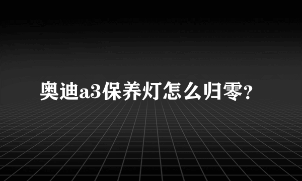 奥迪a3保养灯怎么归零？