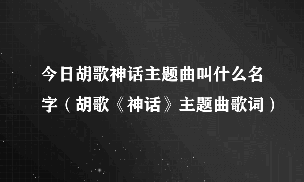 今日胡歌神话主题曲叫什么名字（胡歌《神话》主题曲歌词）