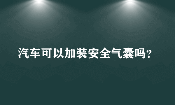 汽车可以加装安全气囊吗？