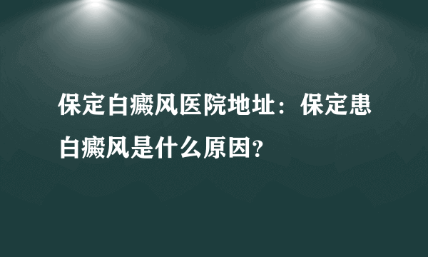 保定白癜风医院地址：保定患白癜风是什么原因？