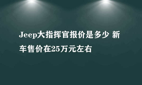 Jeep大指挥官报价是多少 新车售价在25万元左右